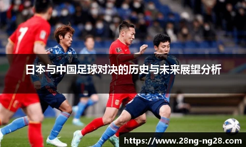日本与中国足球对决的历史与未来展望分析 日本与中国足球对决的历史与未来展望分析